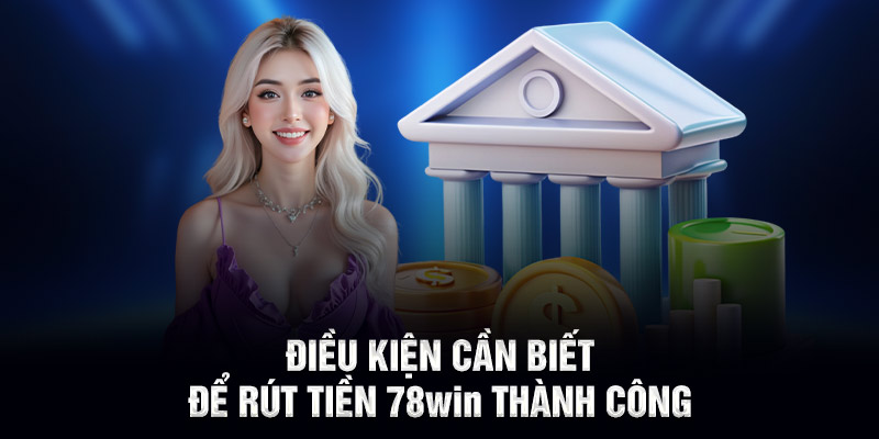 Điều kiện cần biết để rút tiền 78WIN thành công