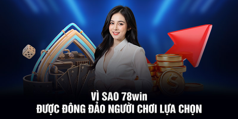Vì sao 78WIN được đông đảo người chơi lựa chọn