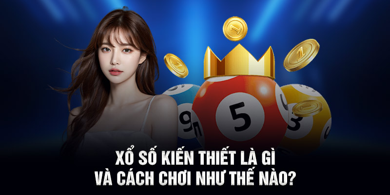 Xổ số kiến thiết là gì và cách chơi như thế nào?