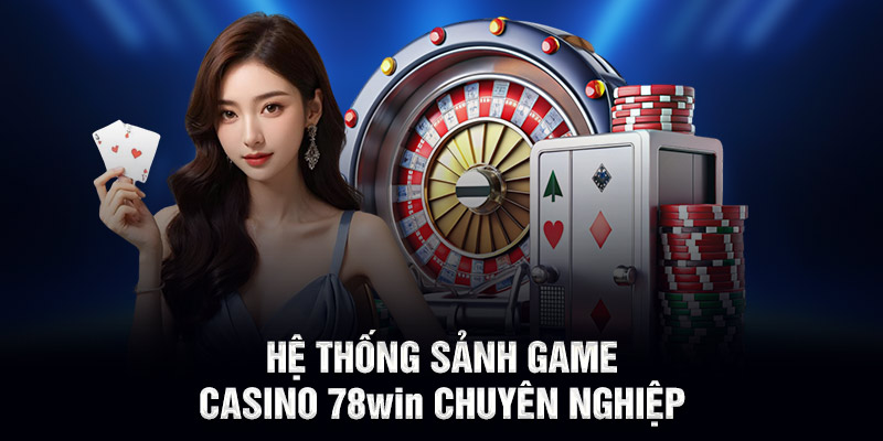 Hệ thống sảnh game casino 78WIN chuyên nghiệp