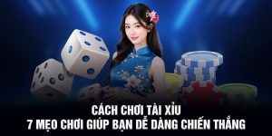 Cách Chơi Tài Xỉu - 7 Mẹo Chơi Giúp Bạn Dễ Dàng Chiến Thắng